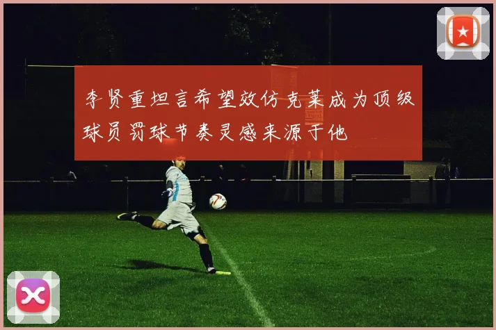 李贤重坦言希望效仿克莱成为顶级球员罚球节奏灵感来源于他