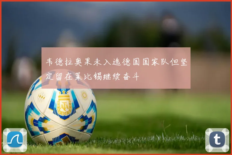 韦德拉奥果未入选德国国家队但坚定留在莱比锡继续奋斗