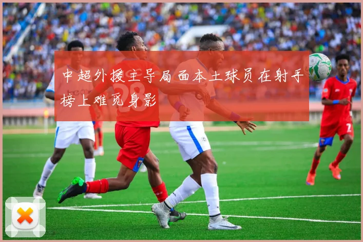 中超外援主导局面本土球员在射手榜上难觅身影