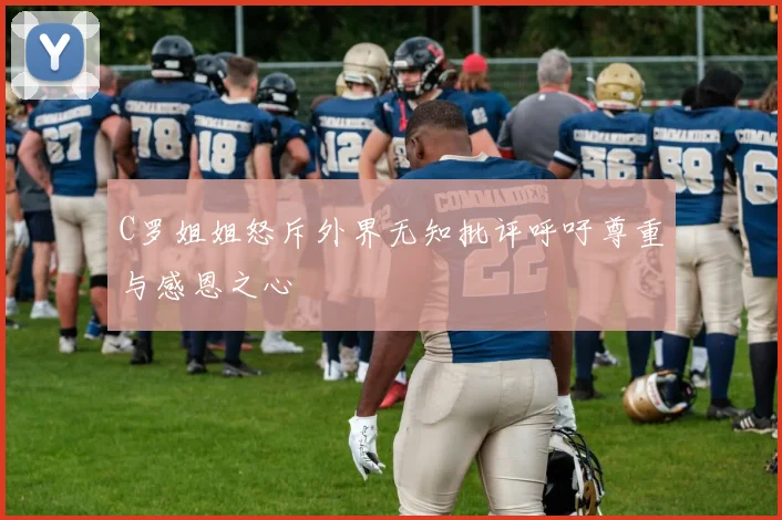 C罗姐姐怒斥外界无知批评呼吁尊重与感恩之心
