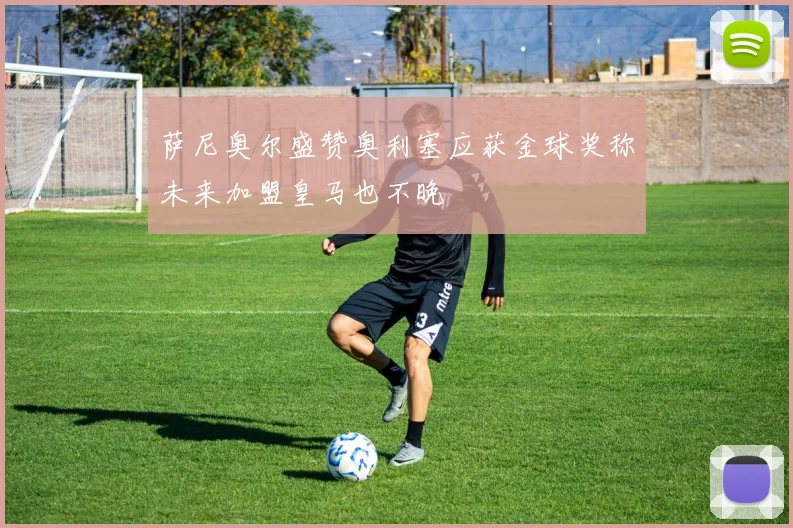 萨尼奥尔盛赞奥利塞应获金球奖称未来加盟皇马也不晚
